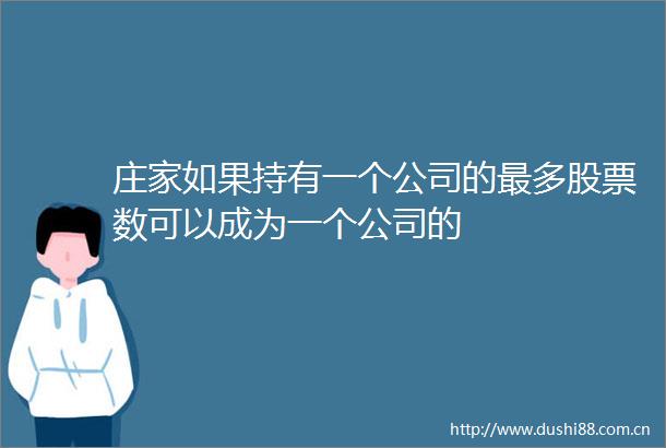 庄家如果持有一个公司的最多股票数可以成为一个公司的