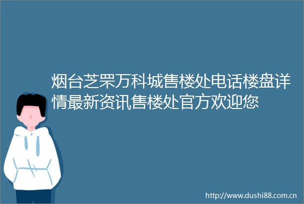 烟台芝罘万科城售楼处电话楼盘详情最新资讯售楼处官方欢迎您