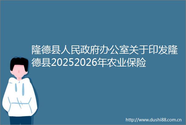 隆德县办公室关于印发隆德县20252026年农业保险保费补贴管理实施方案的通知