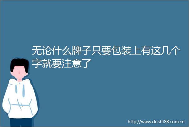 无论什么牌子只要包装上有这几个字就要注意了