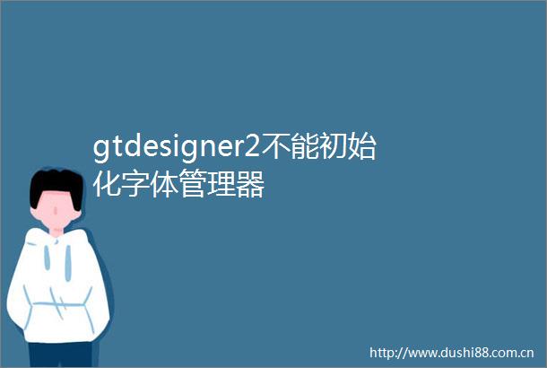 gtdesigner2不能初始化字体管理器