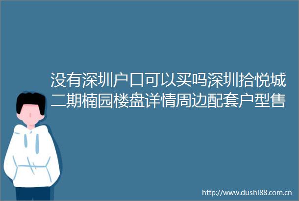 没有深圳户口可以买吗深圳拾悦城二期楠园楼盘详情周边配套户型售楼处