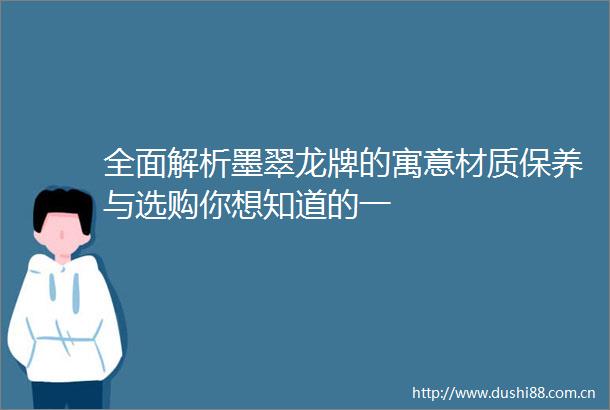 全面解析墨翠龙牌的寓意材质保养与选购你想知道的一