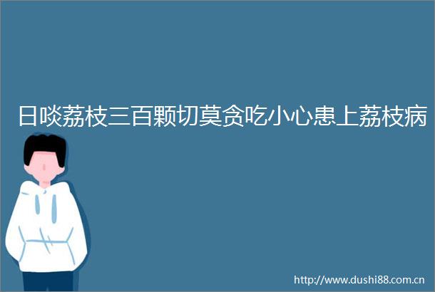 日啖荔枝三百颗切莫贪吃小心患上荔枝病