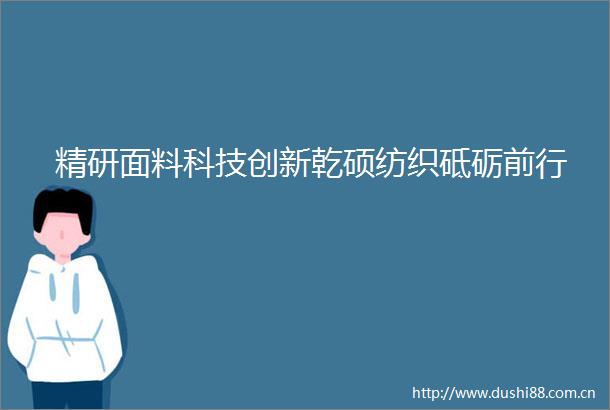 精研面料科技创新乾硕纺织砥砺前行