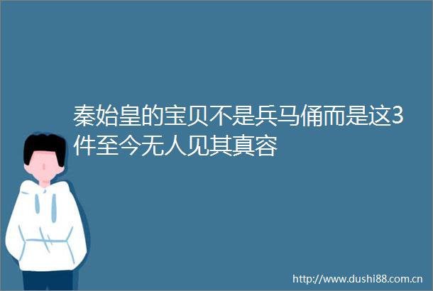 秦始皇的宝贝不是兵马俑而是这3件至今无人见其真容