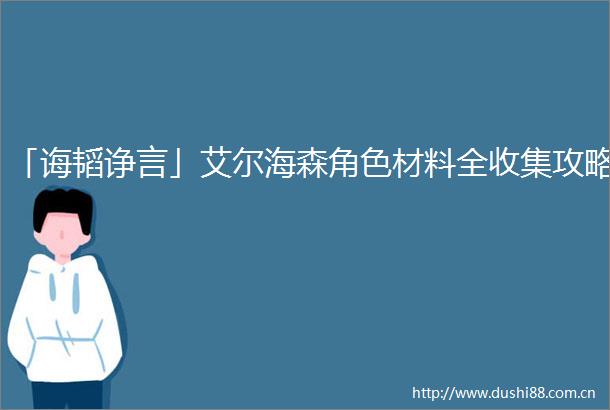 「诲韬诤言」艾尔海森角色材料全收集攻略