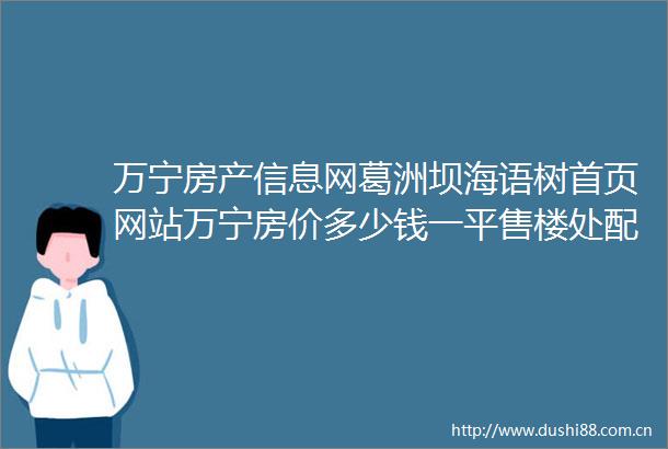 万宁房产信息网葛洲坝海语树首页网站万宁房价多少钱一平售楼处配套户型