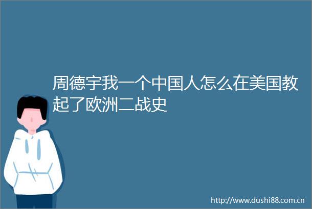 周德宇我一个人怎么在美国教起了欧洲二战史