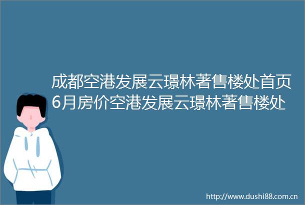 成都空港发展云璟林著售楼处首页6月房价空港发展云璟林著售楼处电话地址户型图楼盘详情