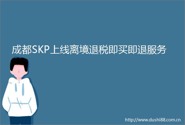 成都SKP上线离境退税即买即退服务