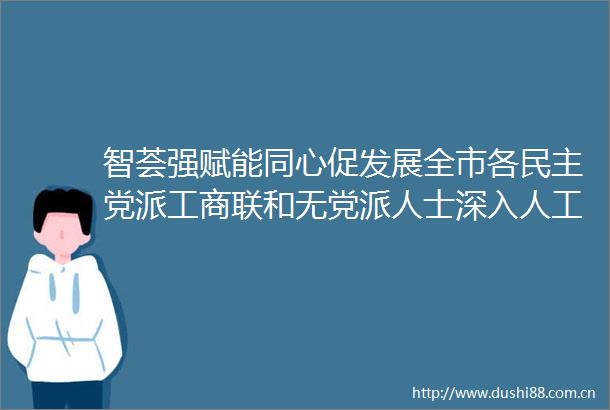 智荟强赋能同心促发展全市各民主党派工商联和无党派人士深入人工智能产业链服务项目提升年调研活动举行