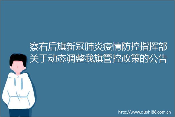 察右后旗新冠肺炎疫情防控指挥部关于动态调整我旗管控政策的公告2022年第2