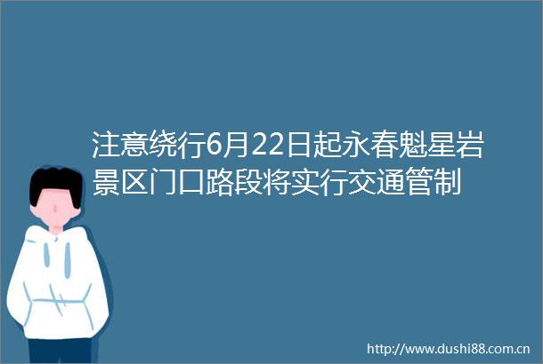 注意绕行6月22日起永春魁星岩景区门口路段将实行交通管制