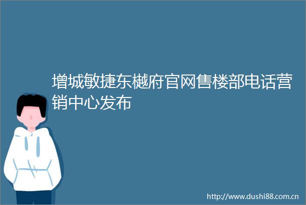 增城敏捷东樾府官网售楼部电话营销中心发布