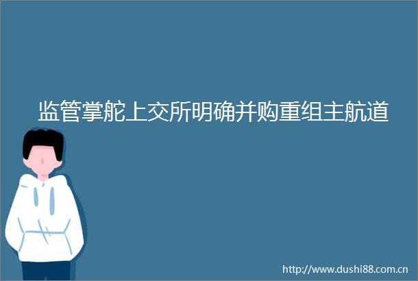 监管掌舵上交所明确并购重组主航道
