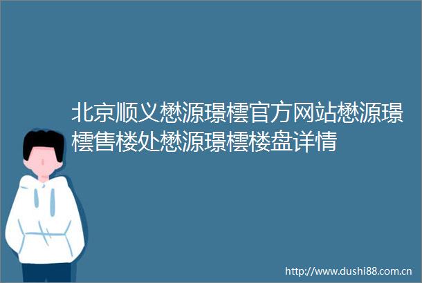 北京顺义懋源璟橒官方网站懋源璟橒售楼处懋源璟橒楼盘详情