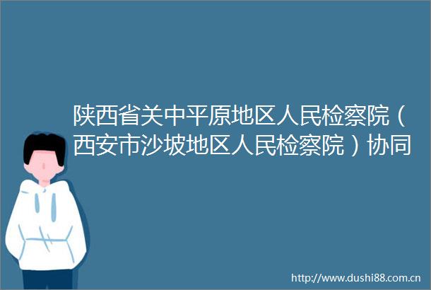 陕西省关中平原地区检察院（西安市沙坡地区检察院）协同办公平台OA办公系统移动端中标（成交）结果公告