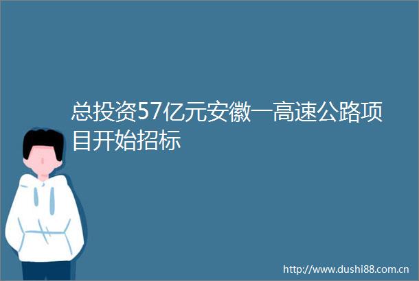 总投资57亿元安徽一高速公路项目开始招标