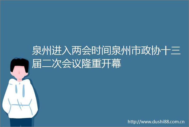 泉州进入两会时间泉州市政协十三届二次会议隆重开幕