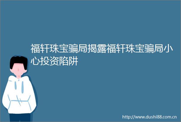 福轩珠宝局福轩珠宝局小心投资陷阱
