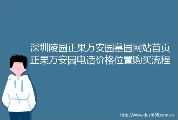 深圳陵园正果万安园墓园网站首页正果万安园电话价格位置购买流程