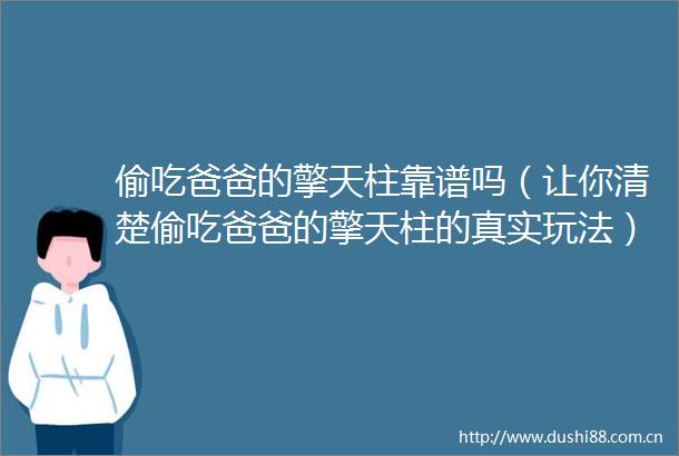 偷吃爸爸的擎天柱靠谱吗（让你清楚偷吃爸爸的擎天柱的真实玩法）