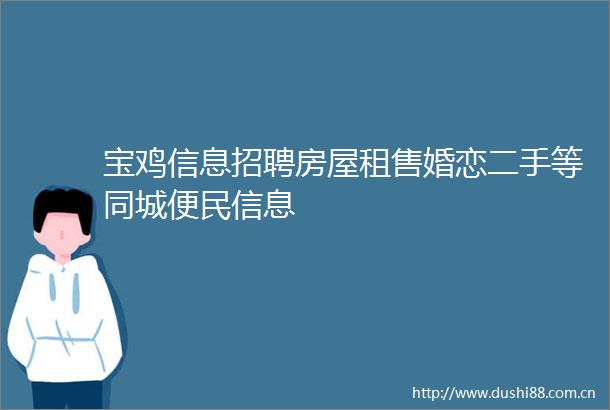 宝鸡信息招聘房屋租售婚恋二手等同城便民信息