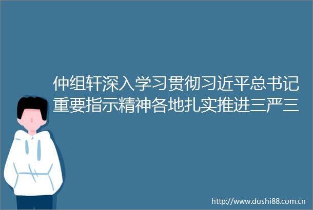 仲组轩深入学习贯彻总书记重要指示精神各地扎实推进三严三实专题教育