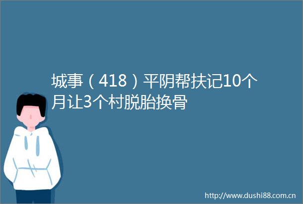 城事（418）平阴帮扶记10个月让3个村脱胎换骨
