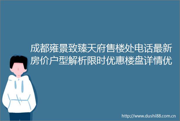 成都雍景致臻天府售楼处电话最新房价户型解析限时优惠楼盘详情优势分析配套测评