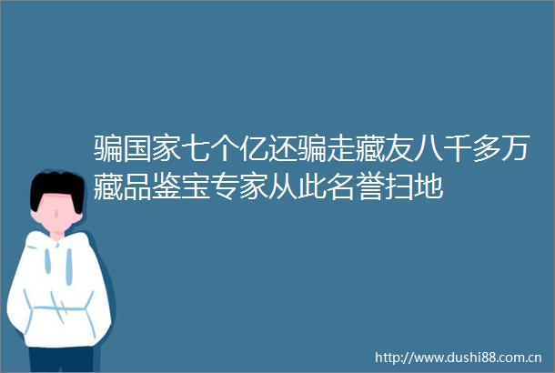 七个亿还走藏友八千多万藏品鉴宝专家从此名誉扫地
