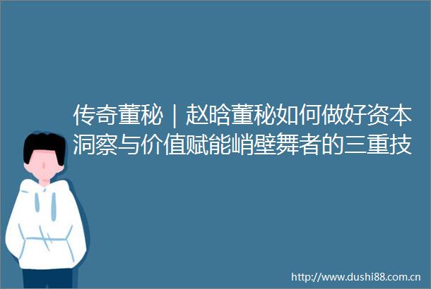 传奇董秘｜赵晗董秘如何做好资本洞察与价值赋能峭壁舞者的三重技艺