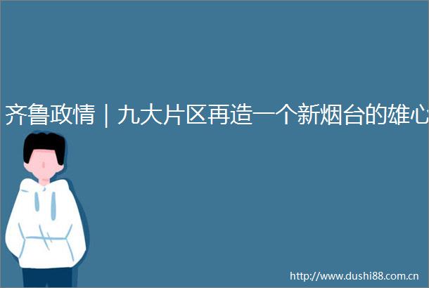 齐鲁政情｜九大片区再造一个新烟台的雄心