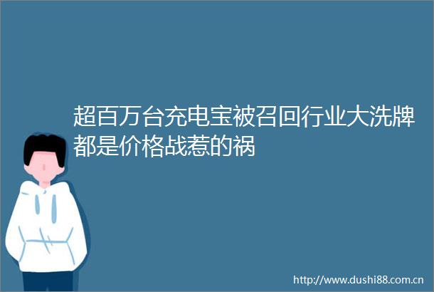 超百万台充电宝被召回行业大洗牌都是价格战惹的祸