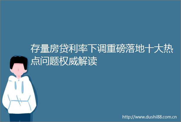 存量房贷利率下调重磅落地十大热点问题权威解读