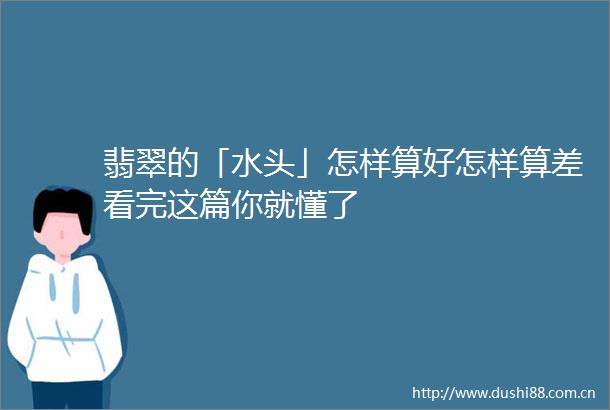 翡翠的「水头」怎样算好怎样算差看完这篇你就懂了