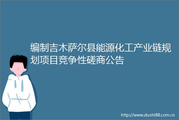 编制吉木萨尔县能源化工产业链规划项目竞争性磋商公告