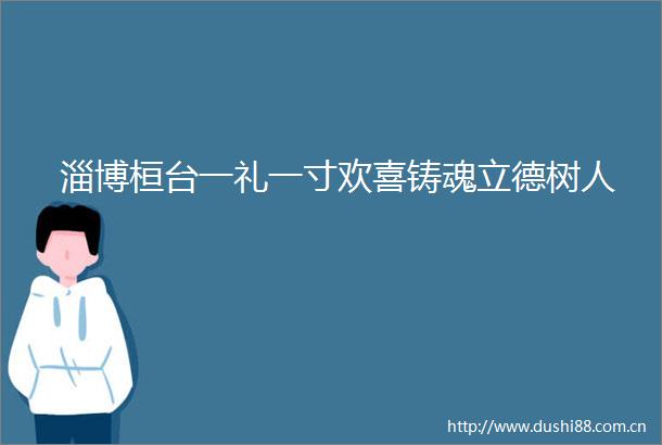 淄博桓台一礼一寸欢喜铸魂立德树人