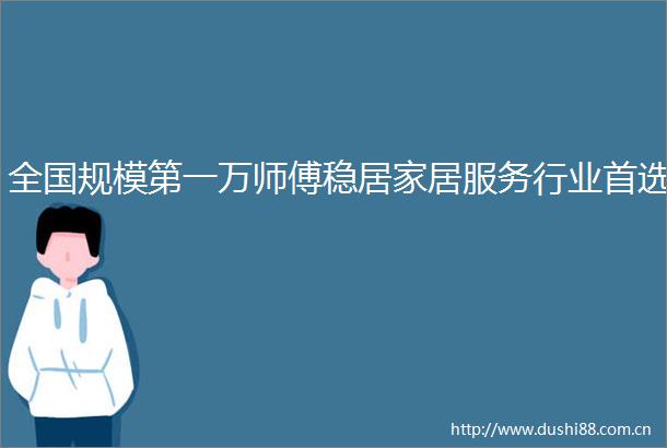 全国规模第一万师傅稳居家居服务行业首选