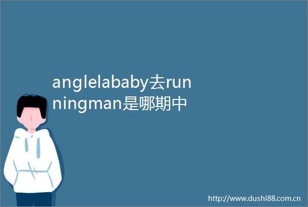 anglelababy去runningman是哪期中