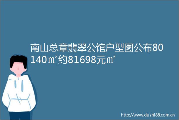 南山总章翡翠公馆户型图公布80140㎡约81698元㎡
