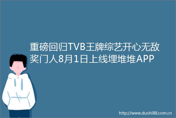 重磅回归TVB王牌综艺开心无敌奖门人8月1日上线埋堆堆APP