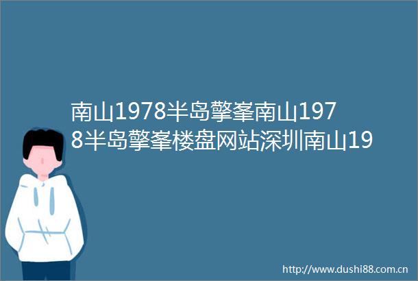 南山1978半岛擎峯南山1978半岛擎峯楼盘网站深圳南山1978半岛擎峯南山1978半岛擎峯楼盘详情