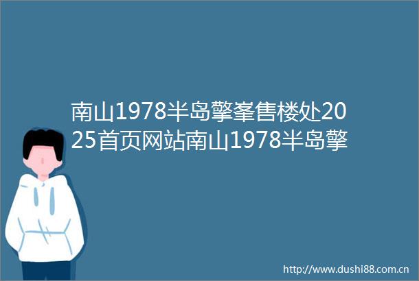 南山1978半岛擎峯售楼处2025首页网站南山1978半岛擎峯售楼中心南山1978半岛擎峯营销中心欢迎您楼盘详情售楼处