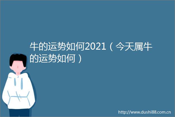 牛的运势如何2021（今天属牛的运势如何）