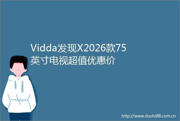 Vidda发现X2026款75英寸电视超值优惠价