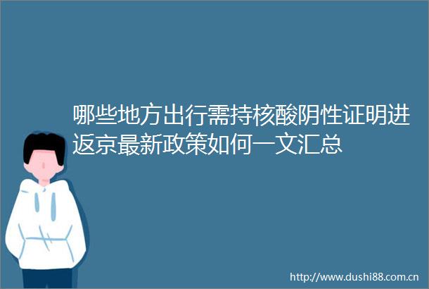 哪些地方出行需持核酸阴性证明进返京最新政策如何一文汇总