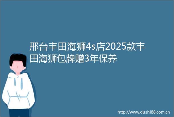 邢台丰田海狮4s店2025款丰田海狮包牌赠3年保养
