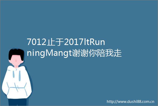 7012止于2017ltRunningMangt谢谢你陪我走过七年的青春